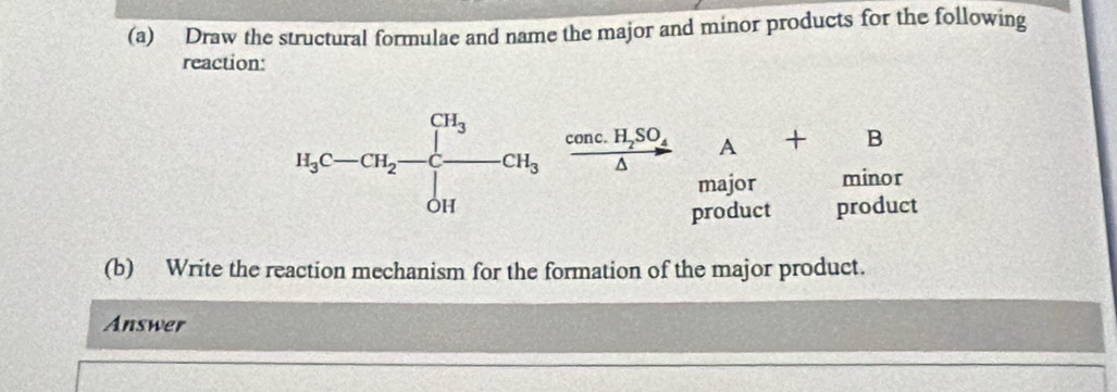 Draw the structural formulae and name the major and minor products for the following 
reaction: 
1_3C-CH_2-C-CH_3xrightarrow cancH_7SO_4A+_(mincl)^B r 
product product 
(b) Write the reaction mechanism for the formation of the major product. 
Answer