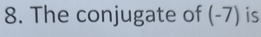 The conjugate of (-7) ) is