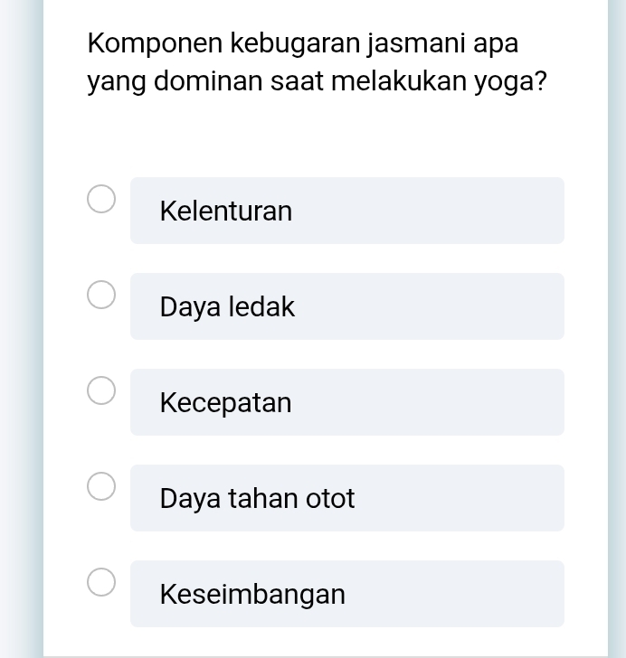 Komponen kebugaran jasmani apa
yang dominan saat melakukan yoga?
Kelenturan
Daya ledak
Kecepatan
Daya tahan otot
Keseimbangan