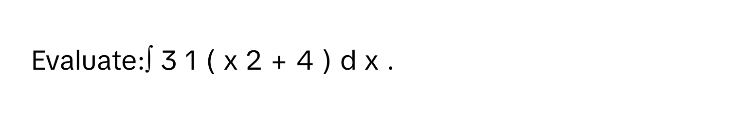 Evaluate:∫   3     1       (  x   2    +  4  )  d  x     .