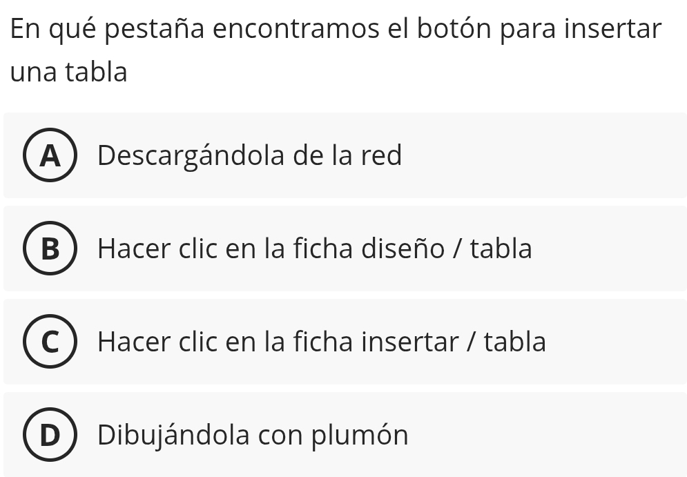 En qué pestaña encontramos el botón para insertar
una tabla
A) Descargándola de la red
B Hacer clic en la ficha diseño / tabla
Hacer clic en la ficha insertar / tabla
Dibujándola con plumón