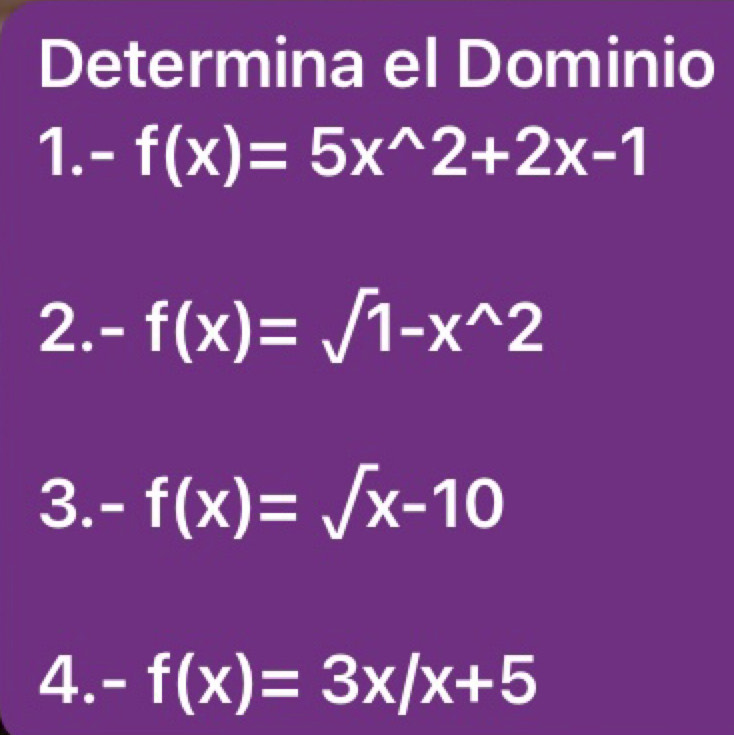 Determina el Dominio 
1. -f(x)=5x^(wedge)2+2x-1
2. -f(x)=sqrt(1-x^(wedge))2
3. -f(x)=sqrt(x)-10
4. -f(x)=3x/x+5