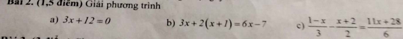 (1,5 điểm) Giải phương trình
a) 3x+12=0
b) 3x+2(x+1)=6x-7 c)  (1-x)/3 - (x+2)/2 = (11x+28)/6 