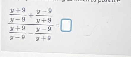 frac  (y+9)/y-9 + (y-9)/y+9  (y+9)/y-9 - (y-9)/y+9 =□