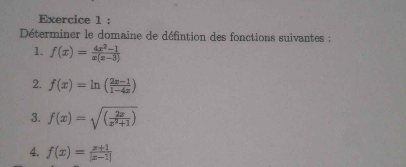 Déterminer le domaine de défintion des fonctions suivantes : 
1. f(x)= (4x^2-1)/x(x-3) 
2. f(x)=ln ( (2x-1)/1-4x )
3. f(x)=sqrt((frac 2x)x^2+1)
4. f(x)= (x+1)/|x-1| 