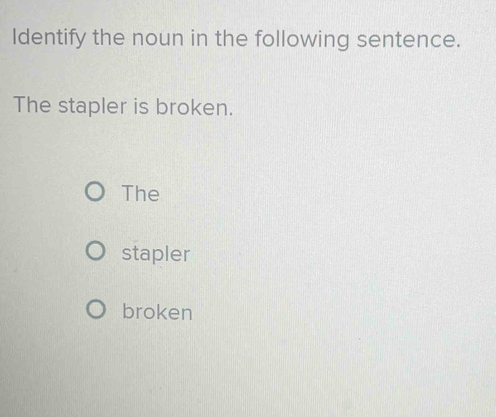 Identify the noun in the following sentence.
The stapler is broken.
The
stapler
broken