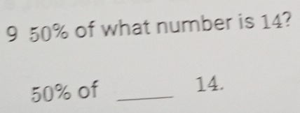 9 50% of what number is 14?
50% of_
14.