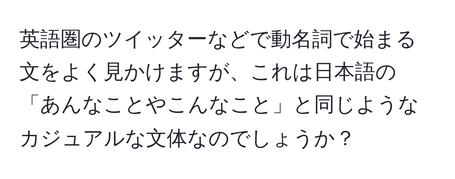 英語圏のツイッターなどで動名詞で始まる文をよく見かけますが、これは日本語の「あんなことやこんなこと」と同じようなカジュアルな文体なのでしょうか？