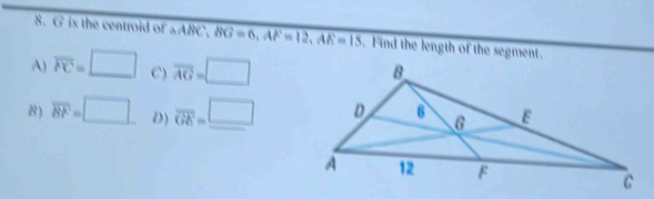 is the centroid of △ABC, BG=6, AF=12, AE=15. Find the length of the segment.
A) overline PC=□ C) overline AG=□
8) overline BF=□ D) overline GE=_ □ 