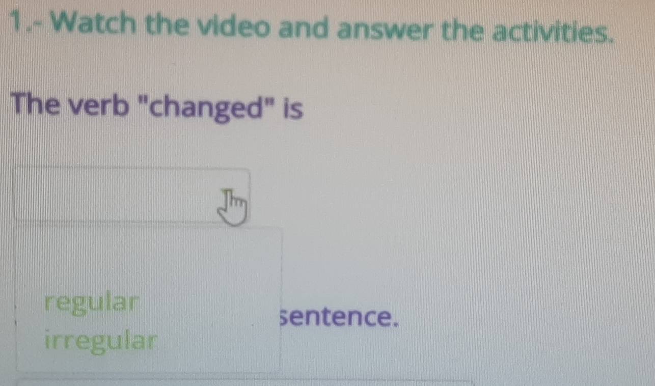 1.- Watch the video and answer the activities.
The verb "changed" is
regular
sentence.
irregular