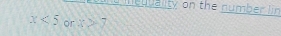 a lty on the nu mb r
x<5</tex> or x>-7
