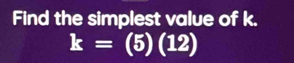 Find the simplest value of k.
k=(5)(12)