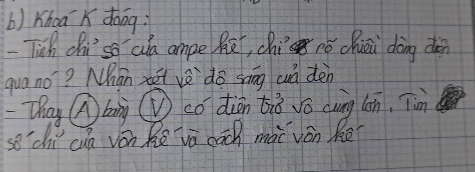 Khoā K dong; 
-Tich chi so aa ampe Rè, chi pó chiéi dòng dàn 
qua no? Mhan xei vè do sāng cuá den 
Thay Abing ⑥co diàn tiǒ vǒ càng lán. Tàm 
sochi cuà vón Rē vā cāc mài vón hē