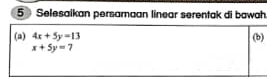 Selesaikan persamaan linear serentak di bawah
(a) 4x+5y=13 (b)
x+5y=7