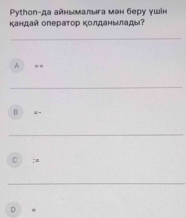 Python-да айнымалыа мэн беру γшн
Κандай оператор Κолданылады?
A ==
B = -
C :=
D =