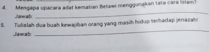 Mengapa upacara adat kematian Betawi menggunakan tata cara Islam? 
Jawab 
_ 
_ 
5. Tulislah dua buah kewajiban orang yang masih hidup terhadap jenazah! 
Jawab