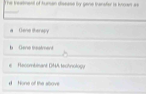 The treatment of human disease by gene transfer is known as
a Gene therapy
b Gene treatment
free
e Recombinant DNA technology
d None of the above