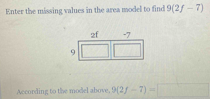 Enter the missing values in the area model to find 9(2f-7)
According to the model above, 9(2f-7)=□