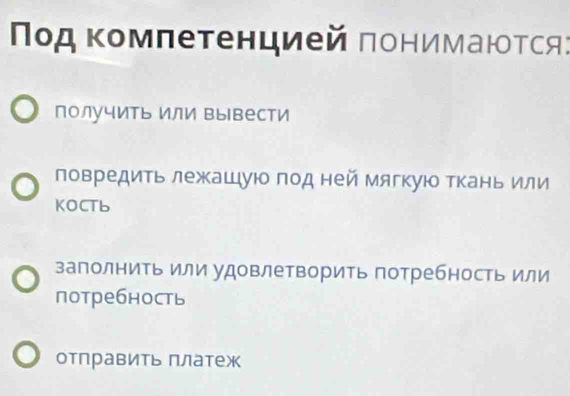 Ποд Κомπеτенцией πонимаюоτся:
получить или вывести
ловредиΤь лежашуюо под ней мягкую Τкань или
KOCTb
заполниΤь или удовлетворить потребность или
потребность
отправиτь πлатеж