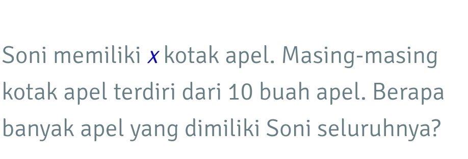 Soni memilikixkotak apel. Masing-masing 
kotak apel terdiri dari 10 buah apel. Berapa 
banyak apel yang dimiliki Soni seluruhnya?