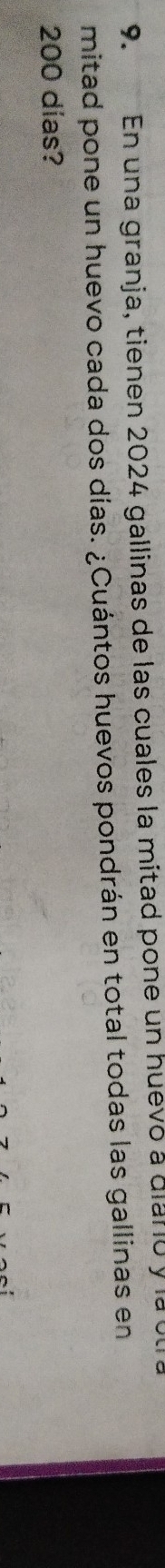 En una granja, tienen 2024 gallinas de las cuales la mitad pone un huevó a diano y la úl 
mitad pone un huevo cada dos días. ¿Cuántos huevos pondrán en total todas las gallinas en
200 días?