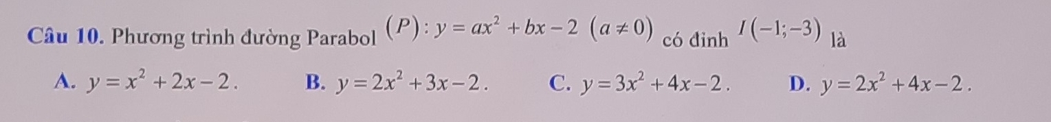 Phương trình đường Parabol (P): y=ax^2+bx-2(a!= 0) có đinh I(-1;-3) là
A. y=x^2+2x-2. B. y=2x^2+3x-2. C. y=3x^2+4x-2. D. y=2x^2+4x-2.