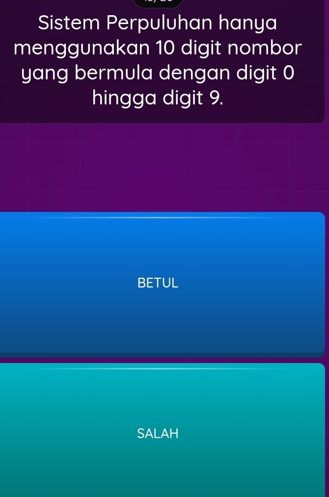 Sistem Perpuluhan hanya
menggunakan 10 digit nombor
yang bermula dengan digit 0
hingga digit 9.
BETUL
SALAH