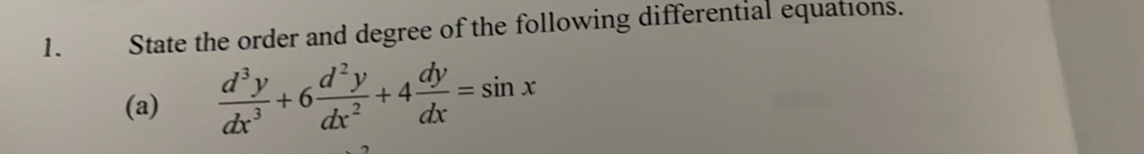 State the order and degree of the following differential equations. 
(a)  d^3y/dx^3 +6 d^2y/dx^2 +4 dy/dx =sin x