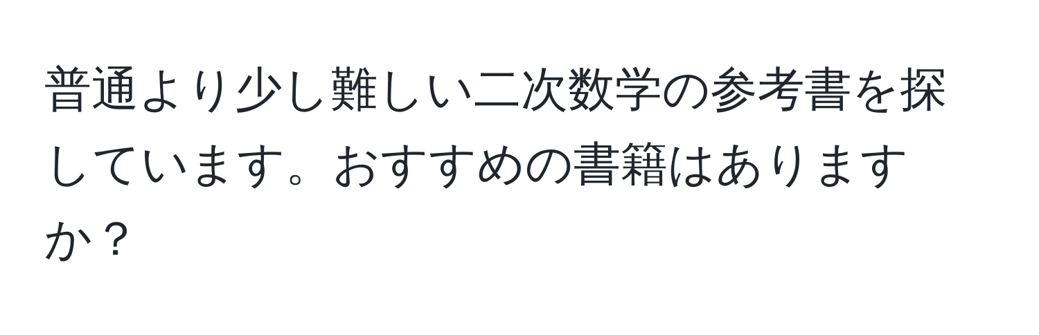 普通より少し難しい二次数学の参考書を探しています。おすすめの書籍はありますか？