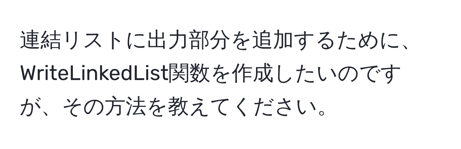 連結リストに出力部分を追加するために、WriteLinkedList関数を作成したいのですが、その方法を教えてください。