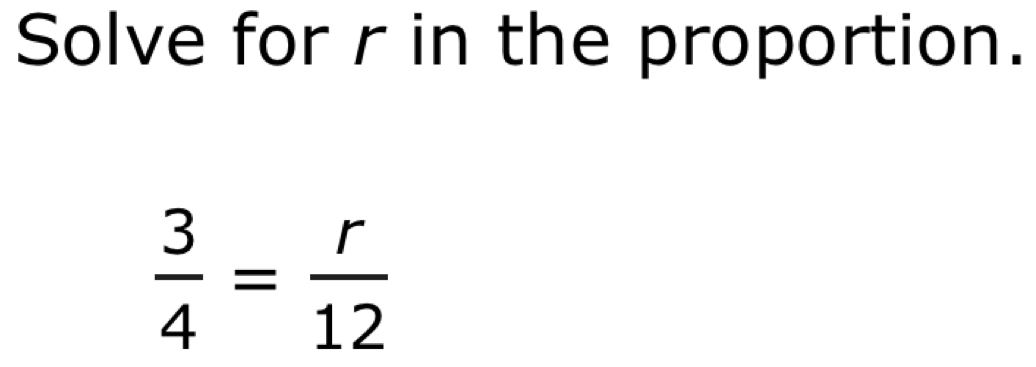 Solve for r in the proportion.
 3/4 = r/12 