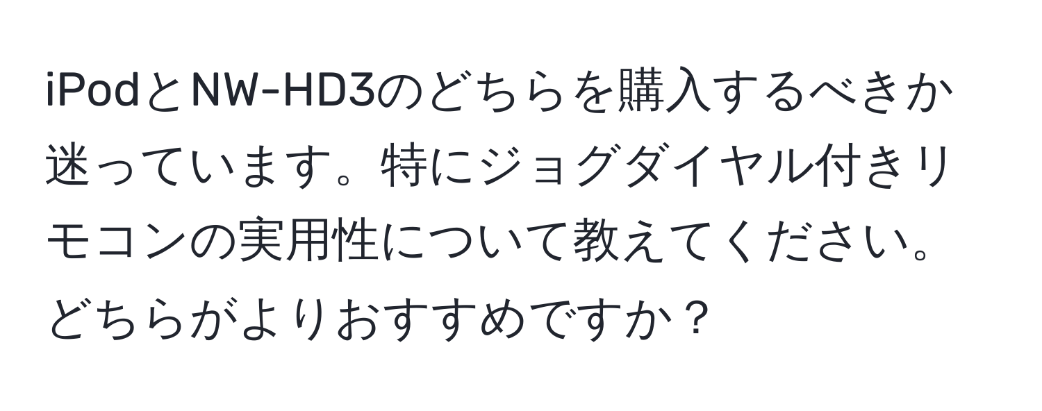 iPodとNW-HD3のどちらを購入するべきか迷っています。特にジョグダイヤル付きリモコンの実用性について教えてください。どちらがよりおすすめですか？