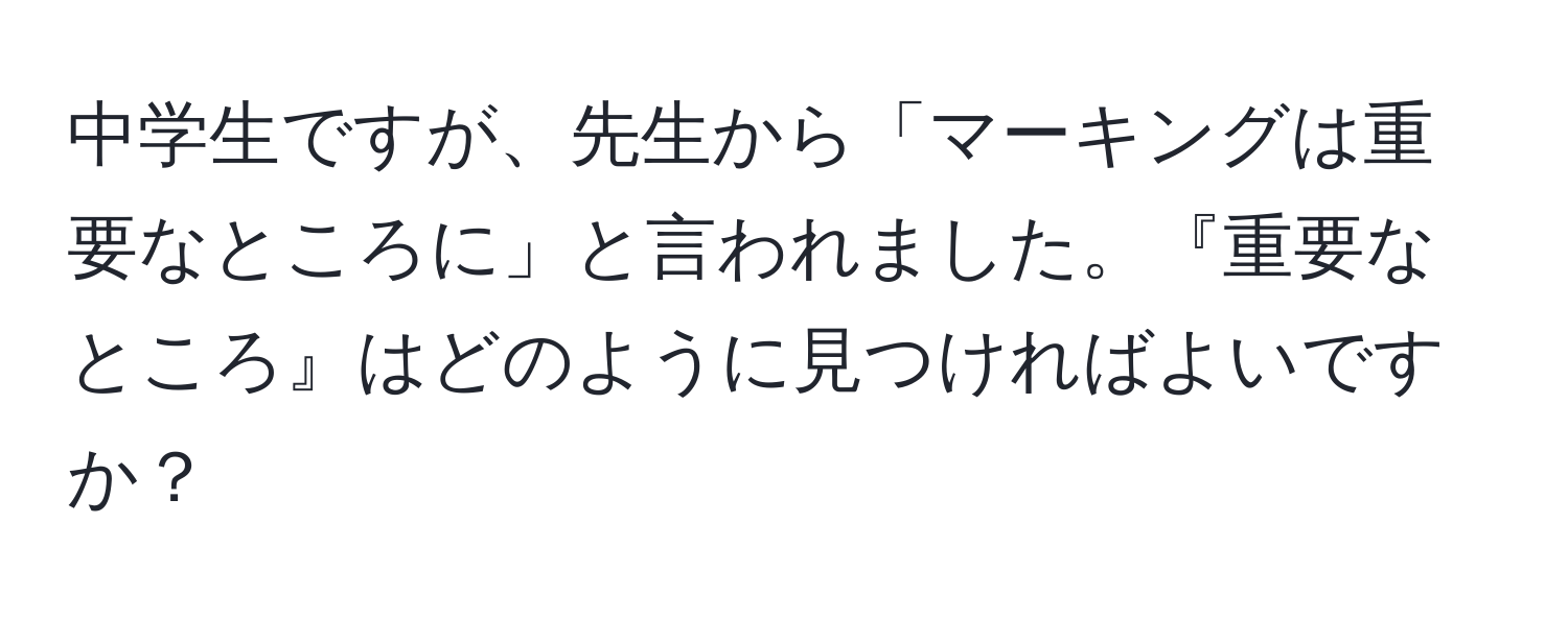 中学生ですが、先生から「マーキングは重要なところに」と言われました。『重要なところ』はどのように見つければよいですか？