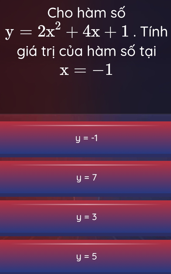 Cho hàm số
y=2x^2+4x+1. Tính
giá trị của hàm số tại
x=-1
y=-1
y=7
y=3
y=5