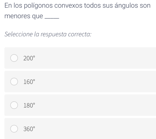 En los polígonos convexos todos sus ángulos son
menores que_
Seleccione la respuesta correcta:
200°
160°
180°
360°