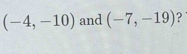 (-4,-10) and (-7,-19) ?