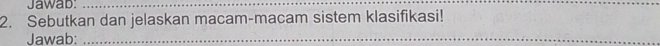 Jawab:_ 
2. Sebutkan dan jelaskan macam-macam sistem klasifikasi! 
Jawab:_ 
_