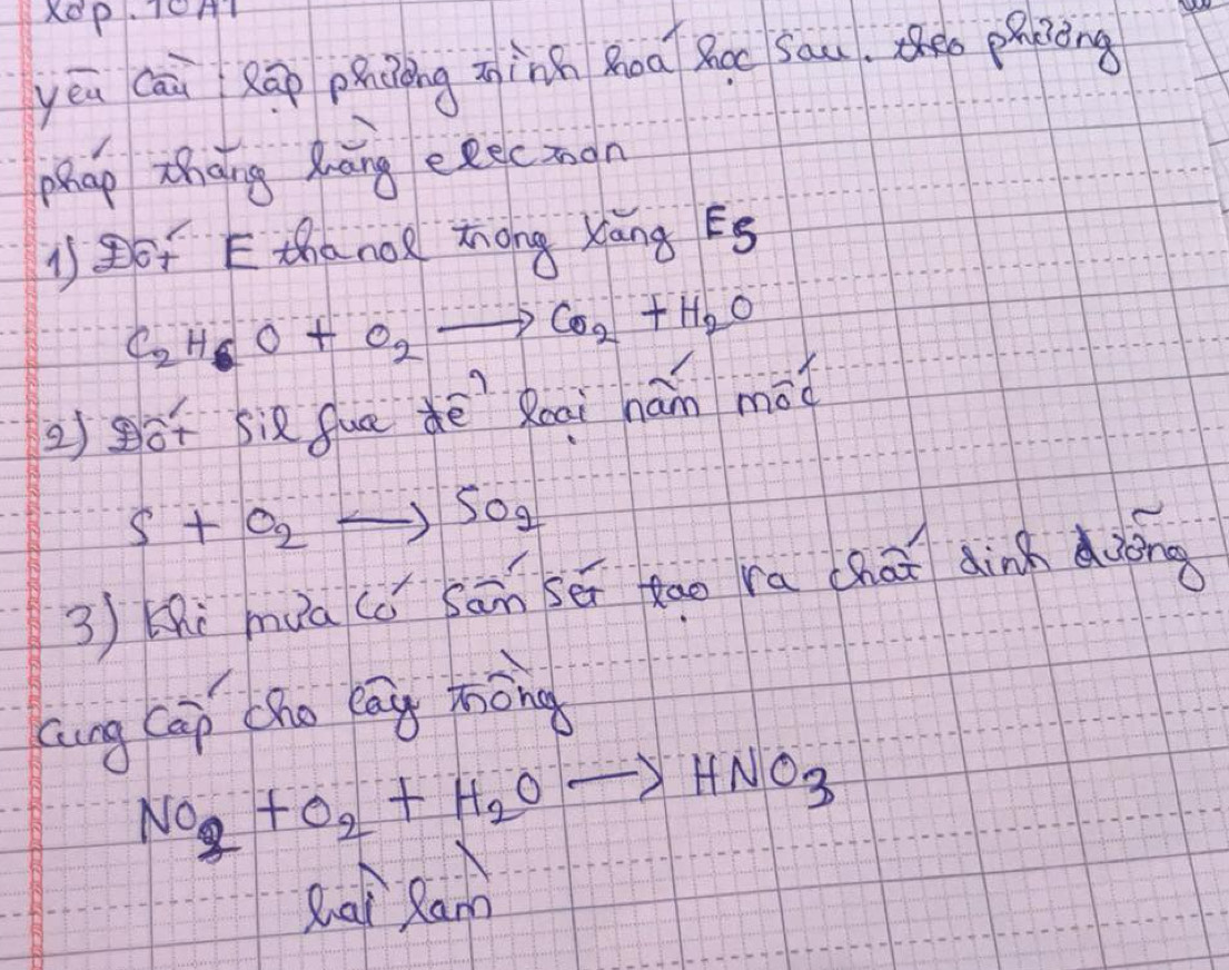 XOp. 101 
yēu cāi Rāo phiòng n `nh Roa Roe sau. paping 
phap zhoing dāng eescmon 
j6f E thano zong Xāng Eg
C_2H_6O+O_2to CO_2+H_2O
2)gǒf six fua dē Roai hám moverline oc
S+O_2to SO_2
3 Hhi mua (ǒ sān sē dao ra chai dinn dièng 
aing Cap cho lan māng
NO_2+O_2+H_2Oto HNO_3
Qhat Ran