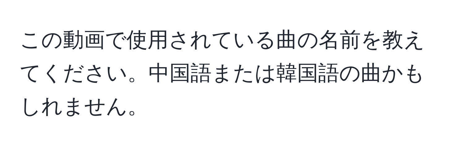 この動画で使用されている曲の名前を教えてください。中国語または韓国語の曲かもしれません。