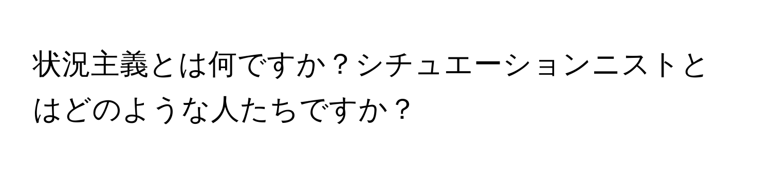 状況主義とは何ですか？シチュエーションニストとはどのような人たちですか？