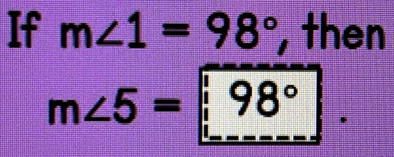 If m∠ 1=98° , then
m∠ 5=98°