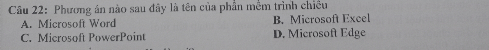 Phương án nào sau đây là tên của phần mềm trình chiêu
A. Microsoft Word B. Microsoft Excel
C. Microsoft PowerPoint D. Microsoft Edge