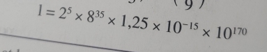 9
1=2^5* 8^(35)* 1,25* 10^(-15)* 10^(170)