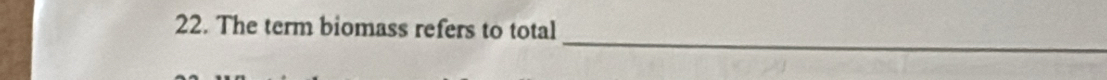 The term biomass refers to total 
_