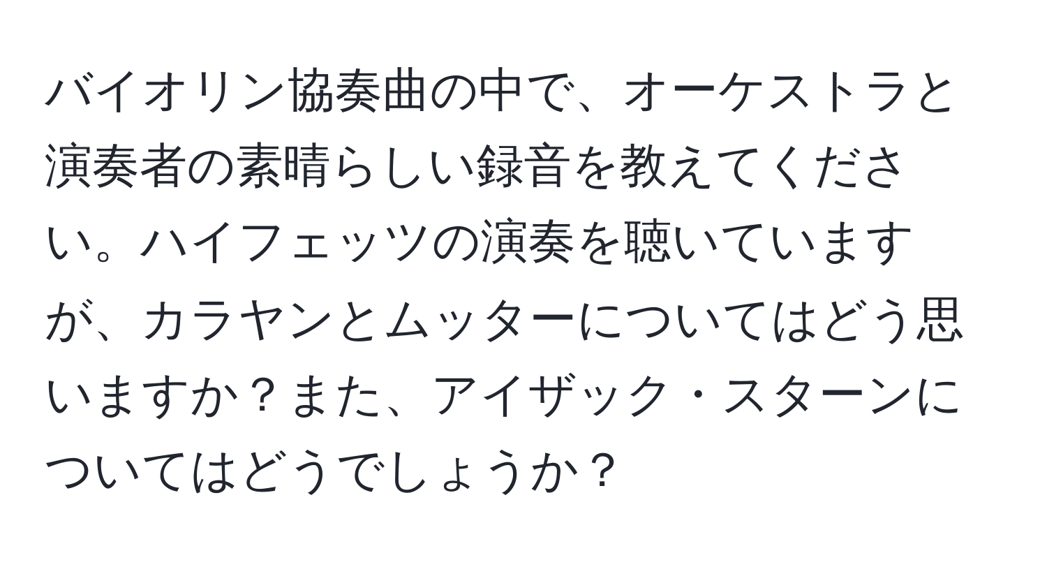 バイオリン協奏曲の中で、オーケストラと演奏者の素晴らしい録音を教えてください。ハイフェッツの演奏を聴いていますが、カラヤンとムッターについてはどう思いますか？また、アイザック・スターンについてはどうでしょうか？