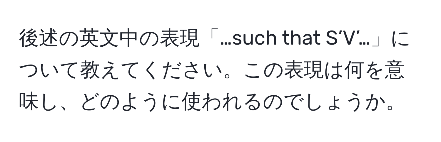 後述の英文中の表現「…such that S’V’…」について教えてください。この表現は何を意味し、どのように使われるのでしょうか。