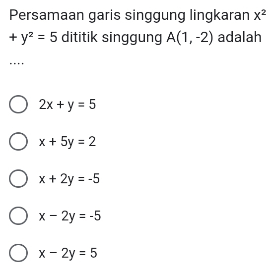 Persamaan garis singgung lingkaran X^2
+y^2=5 dititik singgung A(1,-2) adalah
…
2x+y=5
x+5y=2
x+2y=-5
x-2y=-5
x-2y=5