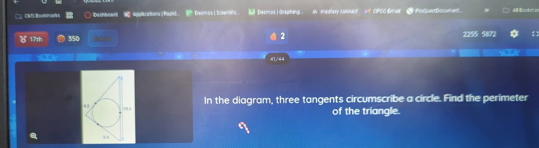 CMS Bookmarks Dashboard NC Applications |Rapid... V Desmos |Scientific... 0 Desmos | Graphing. M mastary connect CPCC Email ◆ ProQuestDocument. All Bookmar 
2 
17th 350 Bonus 2255 5872 【】 
41/44 
In the diagram, three tangents circumscribe a circle. Find the perimeter 
of the triangle.