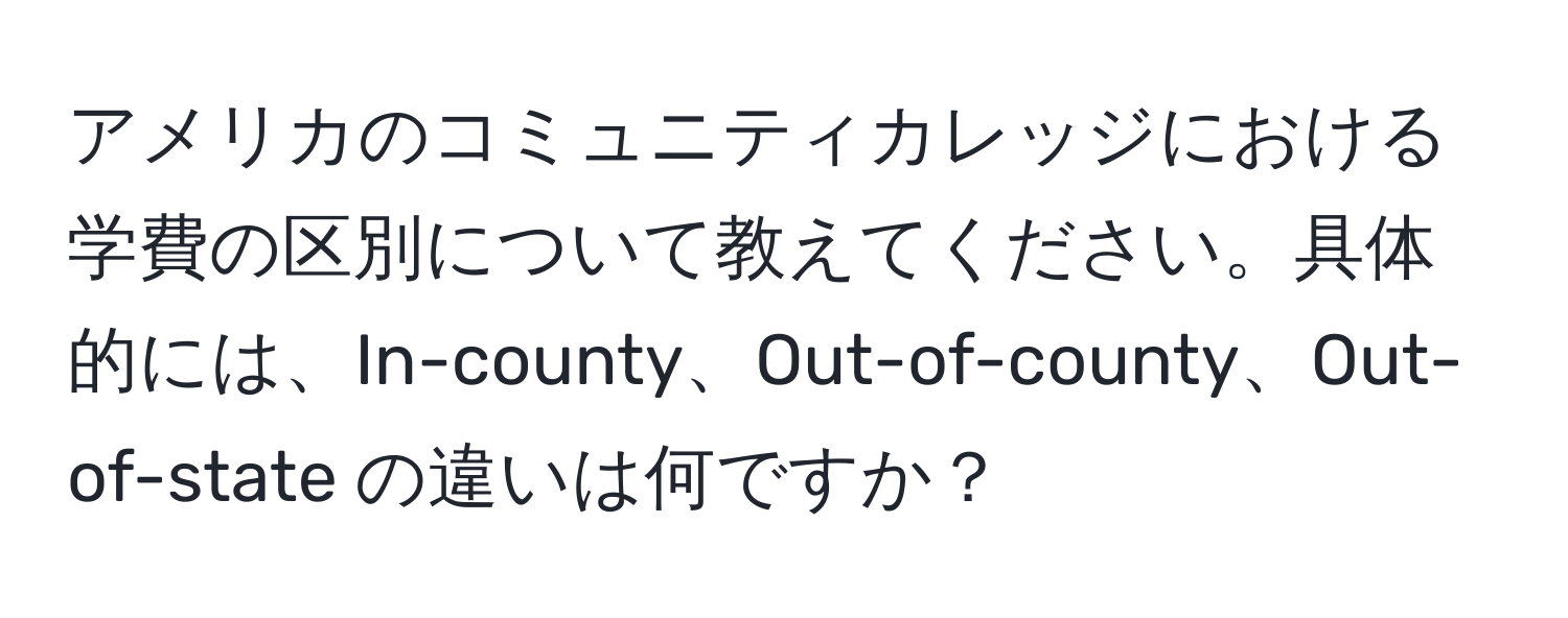 アメリカのコミュニティカレッジにおける学費の区別について教えてください。具体的には、In-county、Out-of-county、Out-of-state の違いは何ですか？