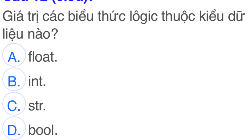 Giá trị các biểu thức lôgic thuộc kiểu dữ
liệu nào?
A. float.
B. int.
C. str.
D. bool.